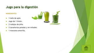 Jugo para la digestión
INGREDIENTES:
 1 tallo de apio.
 Jugo de 1 limón.
 2 rodajas de piña.
 2 zanahorias peladas y en mitades.
 1 manzana amarilla.
 