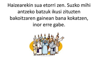 Haizearekin sua etorri zen. Suzko mihi
antzeko batzuk ikusi zituzten
bakoitzaren gainean bana kokatzen,
inor erre gabe.
 