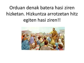 Orduan denak batera hasi ziren
hizketan. Hizkuntza arrotzetan hitz
egiten hasi ziren!!
 