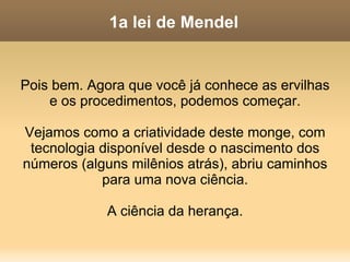 Os frutos O fruto da ervilha é a vagem, dentro da qual estão as sementes.  As sementes em uma vagem são indivíduos geneticamente diferentes, e portanto podem apresentar variação de cor. Isto facilitou o trabalho de Mendel. 