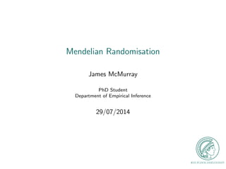 Mendelian Randomisation
James McMurray
PhD Student
Department of Empirical Inference
29/07/2014
 