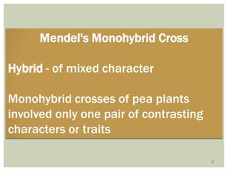 Mendel's Monohybrid Cross
Hybrid - of mixed character
Monohybrid crosses of pea plants
involved only one pair of contrasting
characters or traits
7
 