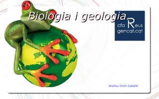 Biologia i geologia.Biologia i geologia.
Andreu Ortin Caballé
 