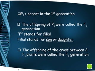 P1 = parent in the 1st generation
 The offspring of P1 were called the F1
generation
“F” stands for filial
Filial stands for son or daughter
 The offspring of the cross between 2
F1 plants were called the F2 generation
9
 