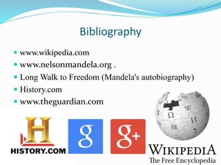 Bibliography
 www.wikipedia.com
 www.nelsonmandela.org .
 Long Walk to Freedom (Mandela's autobiography)
 History.com
 www.theguardian.com
 