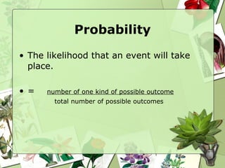 Probability The likelihood that an event will take place. =  number of one kind of possible outcome total number of possible outcomes 
