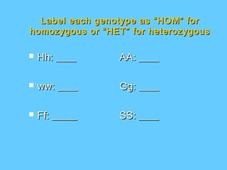 Label each genotype as “HOM” for
homozygous or “HET” for heterozygous

   Hh: ____     AA: ____

   ww: ____     Gg: ____

   Ff: _____    SS: ____
 