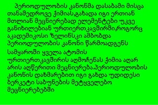 პერიოდულობის კანონმა დასაბამი მისცა თანამედროვე ქიმიას,გახადა იგი ერთიან მთლიან მეცნიერებად ელემენტები უკვე განიხილებიან ურთიერთკავშირში,როგორც აკადემიკოსი ზელინსკი ამბობდა პერიოდულობის კანონი წარმოადგენს სამყაროში   ყველა ატომის ურთიერთკავშირის აღმოჩენას ქიმია აღარ არის აღწერითი მეცნიერება.პერიოდულობის კანონის დახმარებით იგი გახდა უდიდესი ბერკეტი საბუნების მეტყველებო მეცნიერებებში 
