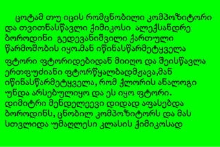 ცოტამ თუ იცის რომცნობილი კომპოზიტორი და თვითნასწავლი ქიმიკოსი  ალექსანდრე ბოროდინი  გედევანიშვილი ქართული წარმოშობის იყო.მან იწინასწარმეტყველა ფტორი   ფტორიდებიდან მიიღო და შეისწავლა ერთფუძიანი ფტორწყალბადმჟავა,მან იწინასწარმეტყველა, რომ ქლორის ანალოგი უნდა არსებულიყო და ეს იყო ფტორი. დიმიტრი მენდელეევი დიდად აფასებდა ბოროდინს, ცნობილ კომპოზიტორს და მას სთვლიდა უმაღლესი კლასის ქიმიკოსად 