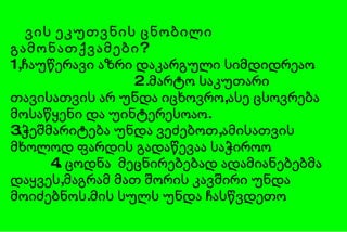 ვის ეკუთვნის ცნობილი გამონათქვამები ? 1,ჩაუწერავი აზრი დაკარგული სიმდიდრეაო  2 .მარტო საკუთარი თავისათვის არ უნდა იცხოვრო,ასე ცსოვრება მოსაწყენი და უინტერესოაო.  3.ჭეშმარიტება უნდა ვეძებოთ,ამისათვის მხოლოდ ფარდის გადაწევაა საჭიროო  4. ცოდნა  მეცნირებებად ადამიანებებმა დაყვეს,მაგრამ მათ შორის კავშირი უნდა მოიძებნოს.მის სულს უნდა ჩასწვდეთო 