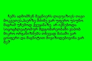 ჩემს აღმომჩენ მეცნიერს ლავუაზიეს თავი მოკვეთეს,ჰაერზე მძიმე ვარ უფერო უსუნო მაგრამ უჩემოდ ქვეყანაზე  არ იქნებოდა სიცოცხლეატომურ მდგომარეობაში ვსპობ მიკრო ორგანიზმებს თხევად მასაში ვარ ცისფერი და მაგნიტით მივიზიდებივინა ვარ მე? 