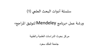‫البحث‬ ‫أدوات‬ ‫سلسلة‬‫العلمي‬(1)
‫عمل‬ ‫شة‬‫ر‬‫و‬«‫برنامج‬Mendeley‫اجع‬‫ر‬‫امل‬ ‫لتوثيق‬»
‫والطبية‬ ‫العلمية‬ ‫الدراسات‬ ‫بحوث‬ ‫مركز‬
‫سعود‬ ‫الملك‬ ‫جامعة‬
 