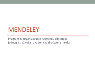 MENDELEY 
Program za organizovanje referenci, biblioteka 
jednog istraživača i akademska društvena mreža 
 