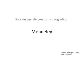 Mendeley
Guía de uso del gestor bibliográfico
Carmen Rodríguez Otero
BIBLIOSAÚDE
 
