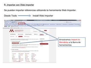B. Importar con Web Importer
Se pueden importar referencias utilizando la herramienta Web Importer.
Desde Tools Install Web Importer
Arrastramos Import to
Mendeley a la Barra de
herramientas
 