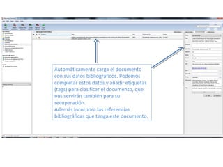Automáticamente carga el documento
con sus datos bibliográficos. Podemos
completar estos datos y añadir etiquetas
(tags) para clasificar el documento, que
nos servirán también para su
recuperación.
Además incorpora las referencias
bibliográficas que tenga este documento.
 
