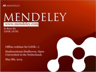 www.mendeley.com
dr.Rory Sie
LOOK, OUNL
Offline webinar for LOOK ;-)
Studiecentrum Eindhoven, Open
Universiteit in the Netherlands
May 8th, 2013
 