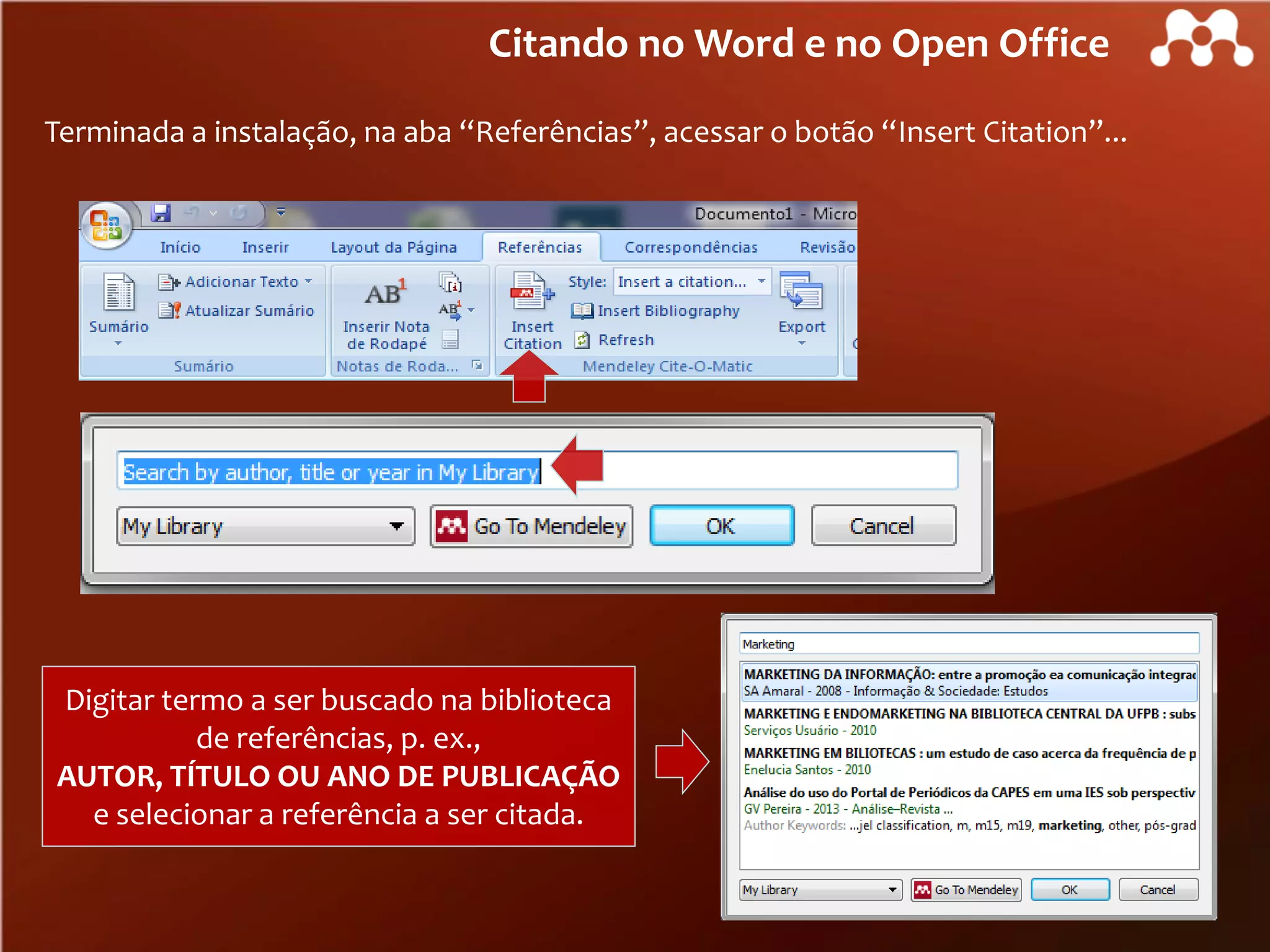 Citando no Word e no Open Office
Terminada a instalação, na aba “Referências”, acessar o botão “Insert Citation”...

Digitar termo a ser buscado na biblioteca
de referências, p. ex.,
AUTOR, TÍTULO OU ANO DE PUBLICAÇÃO
e selecionar a referência a ser citada.

 