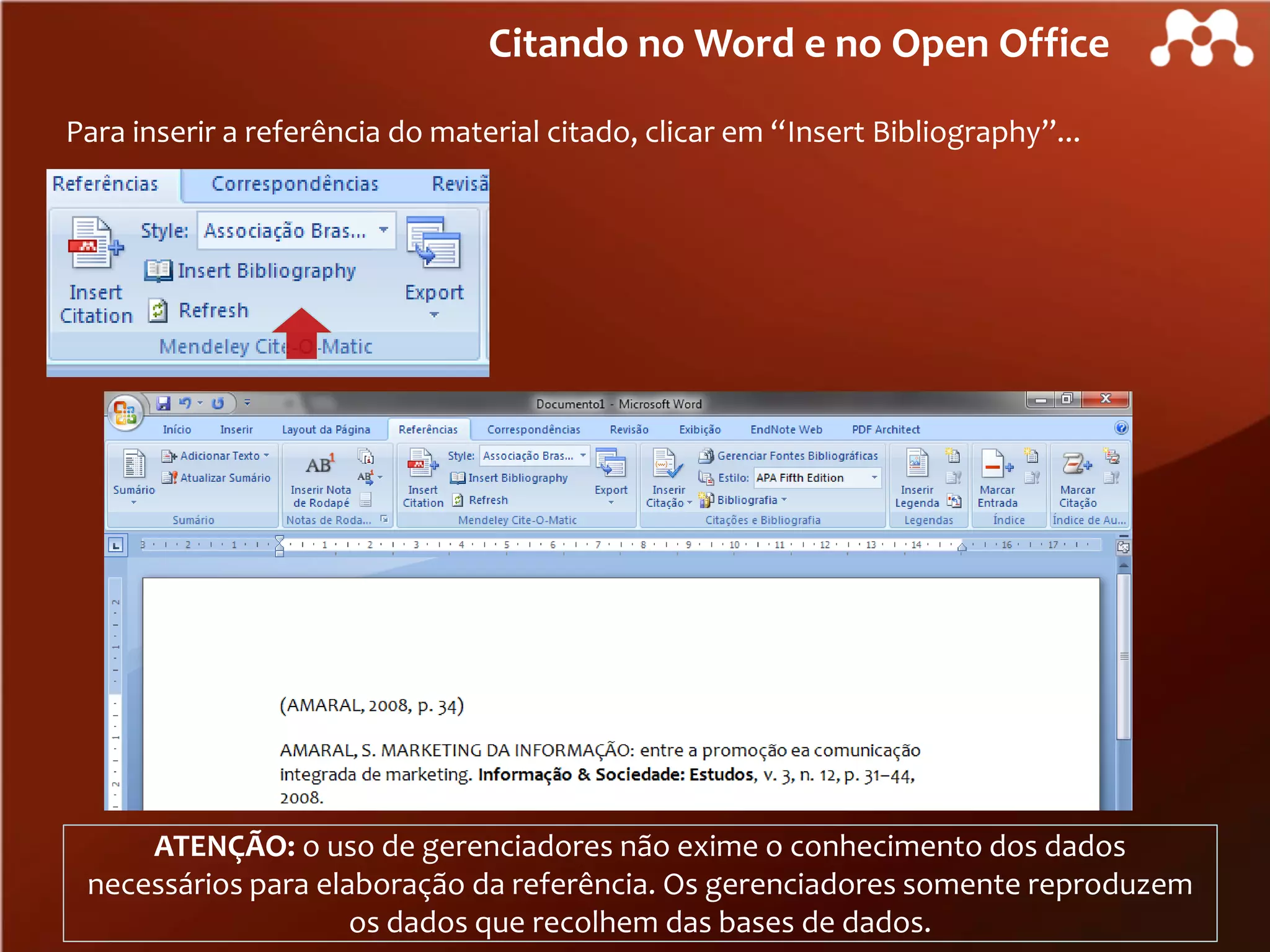 Citando no Word e no Open Office
Para inserir a referência do material citado, clicar em “Insert Bibliography”...

ATENÇÃO: o uso de gerenciadores não exime o conhecimento dos dados
necessários para elaboração da referência. Os gerenciadores somente reproduzem
os dados que recolhem das bases de dados.

 