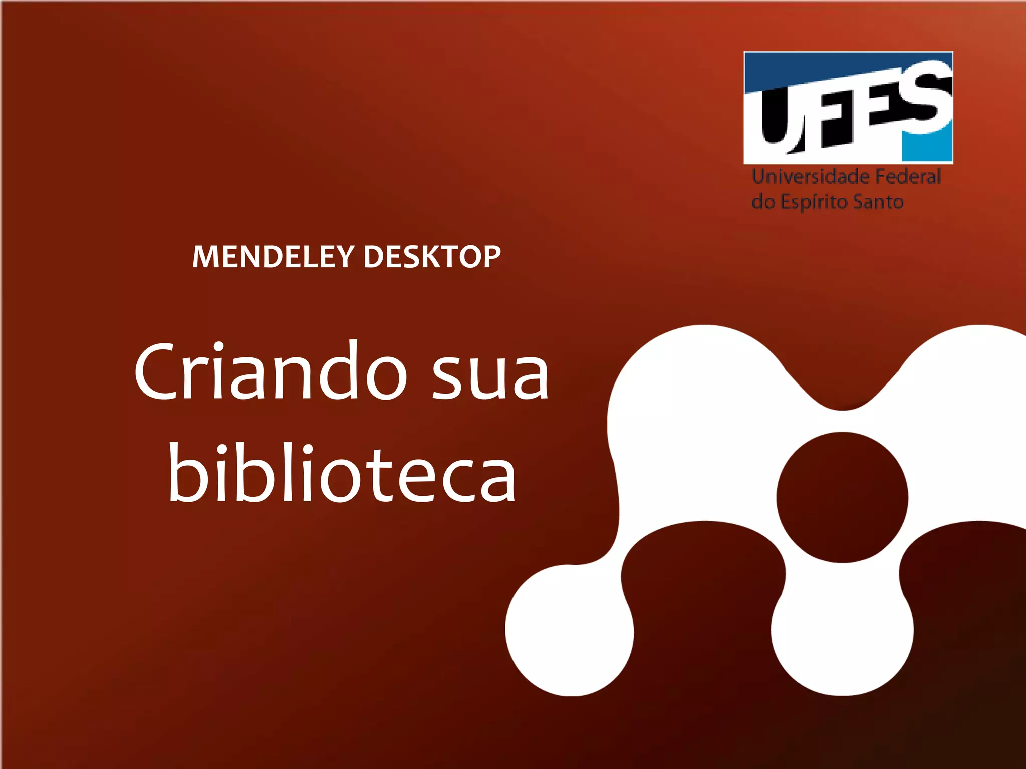 MENDELEY DESKTOP

Criando sua
biblioteca

 