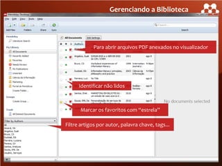Gerenciando a Biblioteca

Para abrir arquivos PDF anexados no visualizador

Identificar não lidos

Marcar os favoritos com “estrela”
Filtre artigos por autor, palavra chave, tags...

 