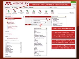 Permite a inserção manual de documentos

1

2

3
4
1 Clique em Add Document
2 Será aberta uma janela com
opções para adicionar um
documento em sua biblioteca
3 Apontar pasta onde o
documento será armazenado
4 Clique em Type para
selecionar o tipo de documento

 