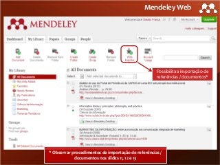 Mendeley Web

Possibilita a importação de
referências / documentos*

* Observar procedimentos de importação de referências /
documentos nos slides 11, 12 e 13

 