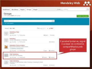 Mendeley Web

É possível juntar-se, seguir
e acessar os conteúdos
compartilhados pelo
grupo

 