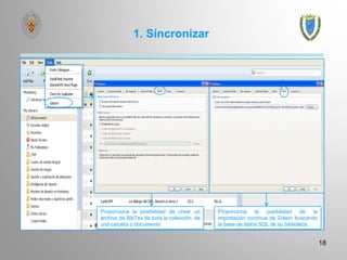 1. Sincronizar
18
Proporciona la posibilidad de crear un
archivo de BibTex de toda la colección, de
una carpeta o documento
Proporciona la posibilidad de la
importación continua de Zotero buscando
la base de datos SQL de su biblioteca.
 