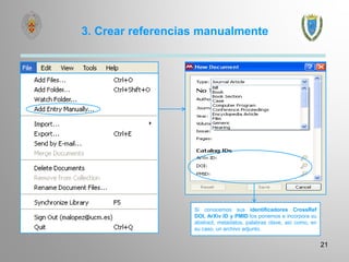 3. Crear referencias manualmente
21
Si conocemos sus identificadores CrossRef
DOI, ArXiv ID y PMID los ponemos e incorpora su
abstract, metadatos, palabras clave, así como, en
su caso, un archivo adjunto.
 