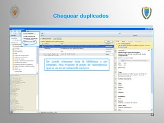 Chequear duplicados
33
Se puede chequear toda la biblioteca o por
carpetas. Nos muestra el grado de coincidencia,
que se ve en el número de campos.
 