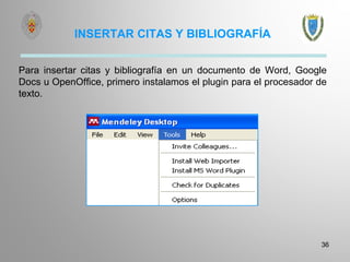 INSERTAR CITAS Y BIBLIOGRAFÍA
36
Para insertar citas y bibliografía en un documento de Word, Google
Docs u OpenOffice, primero instalamos el plugin para el procesador de
texto.
 
