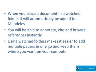 • When you place a document in a watched 
folder, it will automatically be added to 
Mendeley 
• You will be able to annot...