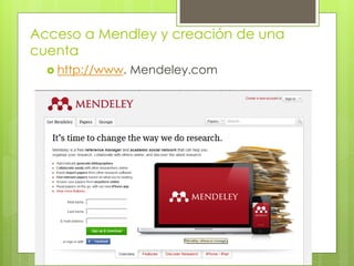 Acceso a Mendley y creación de una cuenta 
http://www. Mendeley.com  