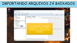 IMPORTANDO ARQUIVOS JÁ BAIXADOS
Crie uma pasta no Mendeley
clicando em “Create Folder” e
identifique-a segundo a sua
pesquisa.
1
 