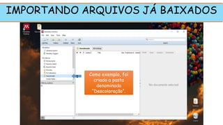 Como exemplo, foi
criado a pasta
denominada
“Descoloração”.
IMPORTANDO ARQUIVOS JÁ BAIXADOS
1
 