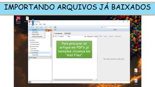 IMPORTANDO ARQUIVOS JÁ BAIXADOS
Para procurar os
artigos em PDF’s já
baixados clicamos em
“Add Files”.
1
2
 