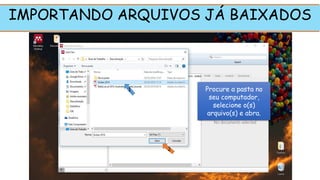 IMPORTANDO ARQUIVOS JÁ BAIXADOS
Procure a pasta no
seu computador,
selecione o(s)
arquivo(s) e abra.
1
2
 
