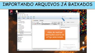 Além de realizar
anotações acerca do
artigo selecionado.
IMPORTANDO ARQUIVOS JÁ BAIXADOS
1
 