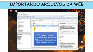 IMPORTANDO ARQUIVOS DA WEB
Em alguns casos o
Mendeley não importa o
PDF, sendo necessário o
download do mesmo.
 