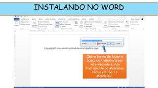 Outra forma de fazer a
busca do trabalho a ser
referenciado é indo
diretamente ao Mendeley.
Clique em “Go To
Mendeley”.
INSTALANDO NO WORD
1
 