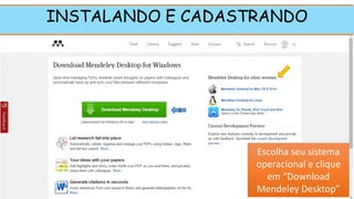 INSTALANDO E CADASTRANDO
Escolha seu sistema
operacional e clique
em “Download
Mendeley Desktop”
1
 