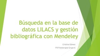 Búsqueda en la base de
datos LILACS y gestión
bibliográfica con Mendeley
Cristina Gómez
1ºB Fisioterapia Grupo 6
 
