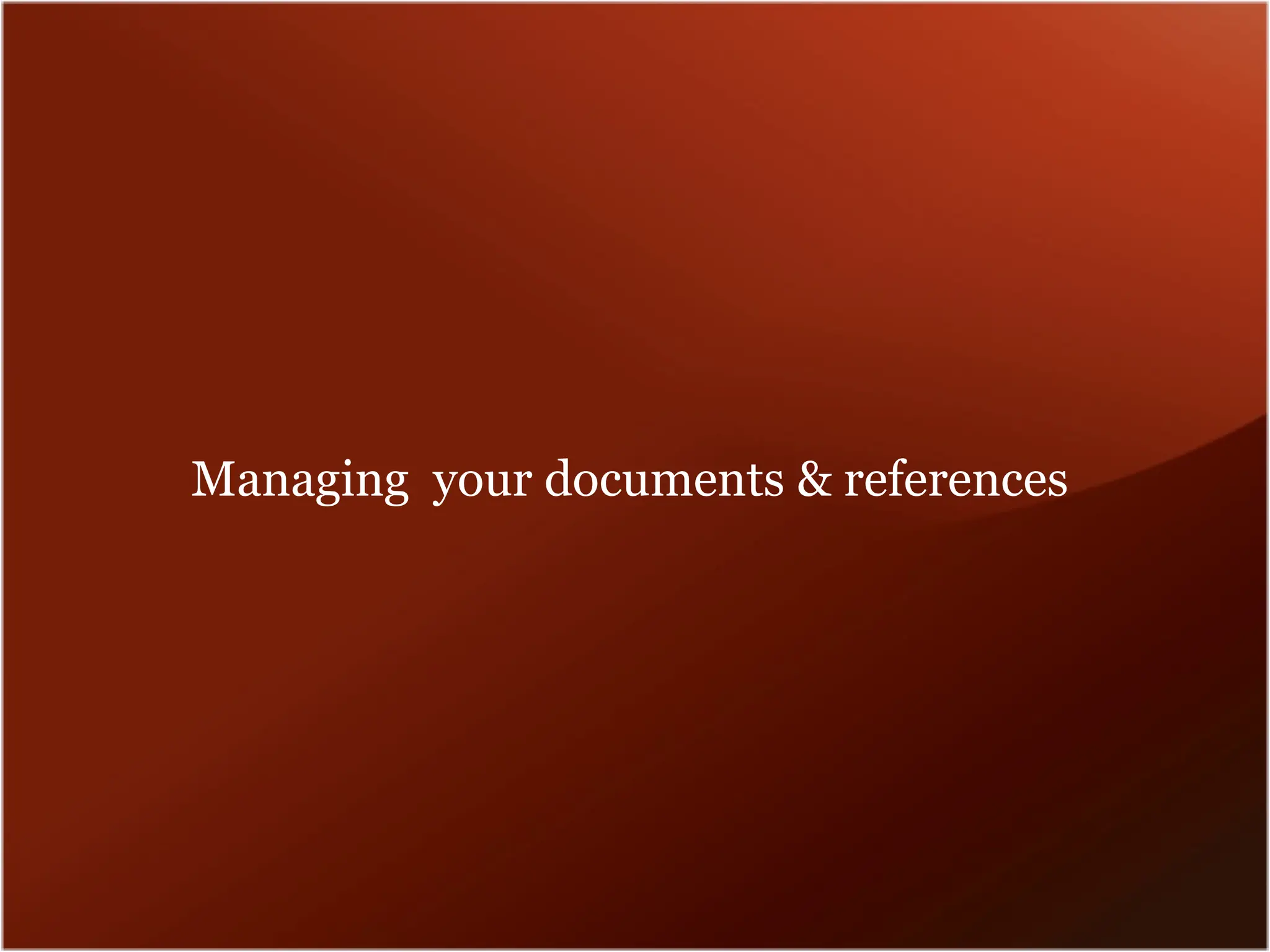 Managing your documents & references
 