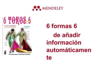 6 formas 6
de añadir
información
automáticamen
te
 