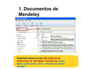 1. Documentos de
Mendeley
Podemos buscar en los 200 millones de
referencias de Mendeley. Hacerlo por autor,
titulo, publicación, año y artículos en Open
Access
 