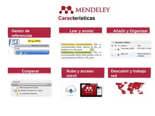 Características
Gestor de
referencias
Leer y anotar Añadir y Organizar
Cooperar Nube y acceso
móvil
Descubrir y trabajo
red
 