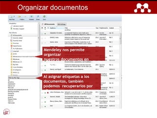 Mendeley nos permite
organizar
nuestros documentos en
carpetas.
Al asignar etiquetas a los
documentos, también
podemos recuperarlos por
ellas.
Organizar documentos
 