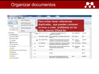 Para evitar tener referencias
duplicadas, que pueden contener
errores o crear problemas en las
citas, usamos Check for
Duplicates.
Organizar documentos
 