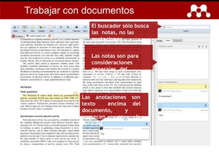 Las anotaciones son
texto encima del
documento, y
aparecen en la
derecha.
El buscador sólo busca
las notas, no las
anotaciones.
Las notas son para
consideraciones
generales del
documento.
Trabajar con documentos
 